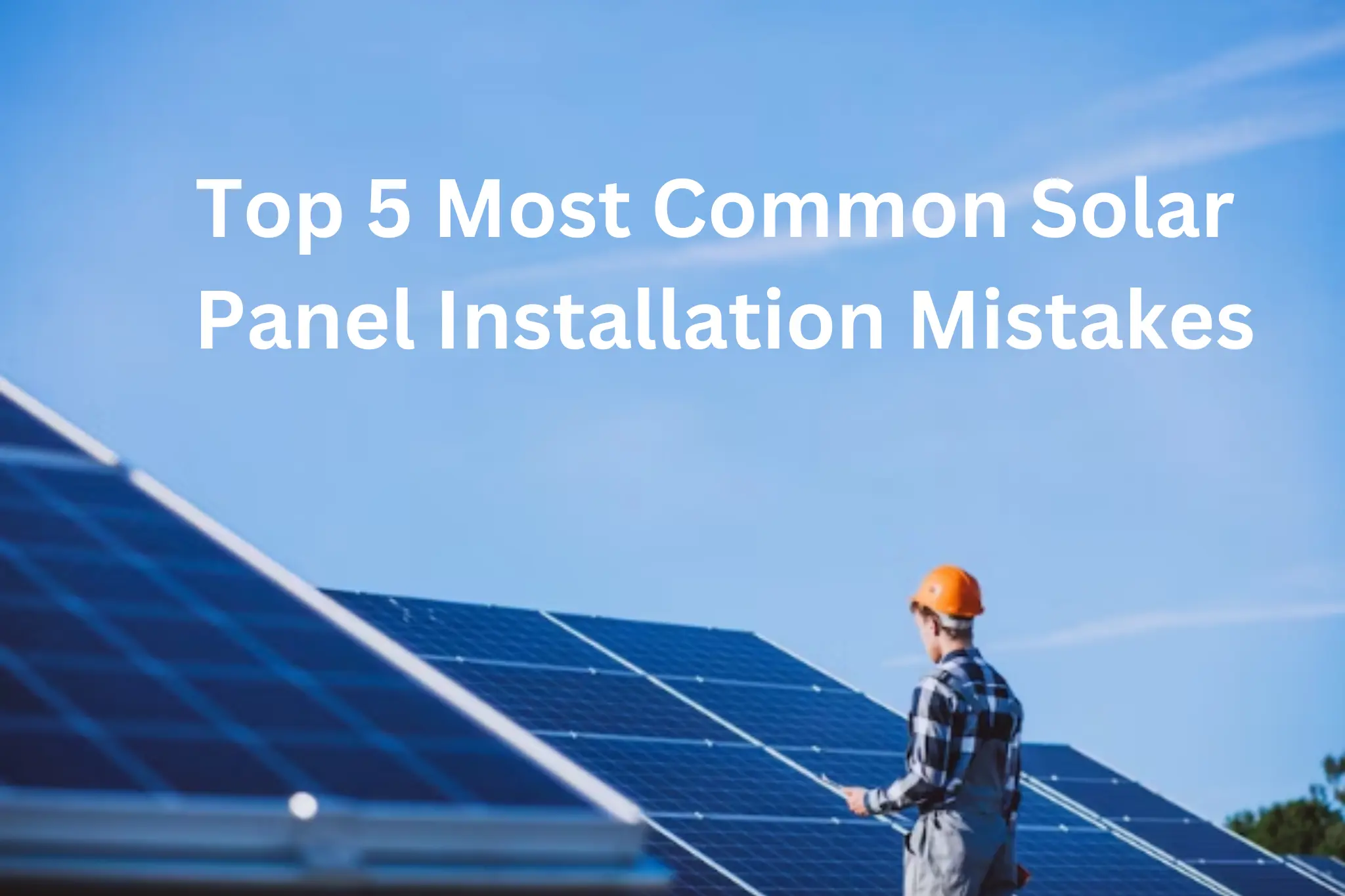 Top 5 Most Common Solar Panel Installation Mistakes